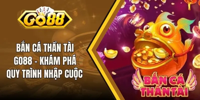 Bắn Cá Thần Tài Go88 - Khám Phá Quy Trình Nhập Cuộc
