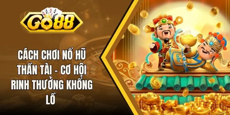 Cách Chơi Nổ Hũ Thần Tài - Cơ Hội Rinh Thưởng Khổng Lồ