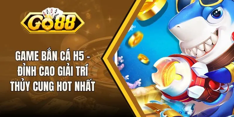 Game Bắn Cá H5 - Đỉnh Cao Giải Trí Thủy Cung Hot Nhất