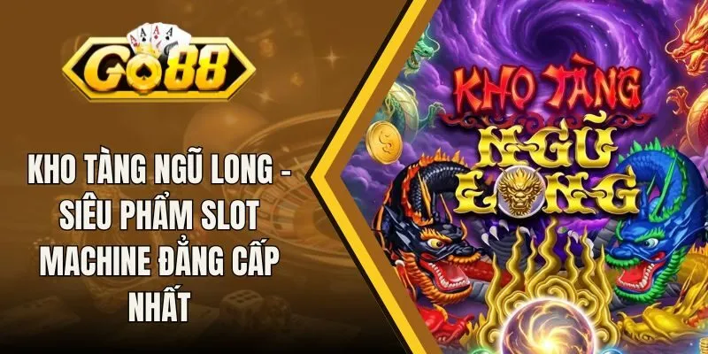 Kho Tàng Ngũ Long - Siêu Phẩm Slot Machine Đẳng Cấp Nhất