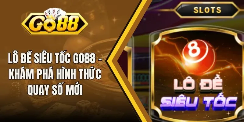 Lô Đề Siêu Tốc Go88 - Khám Phá Hình Thức Quay Số Mới