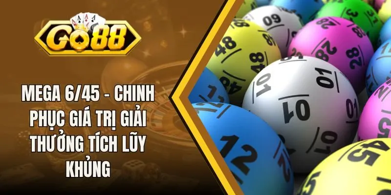 Mega 6/45 - Chinh Phục Giá Trị Giải Thưởng Tích Lũy Khủng