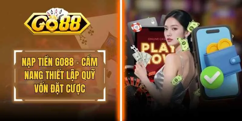Nạp Tiền Go88 – Cẩm Nang Thiết Lập Quỹ Vốn Đặt Cược