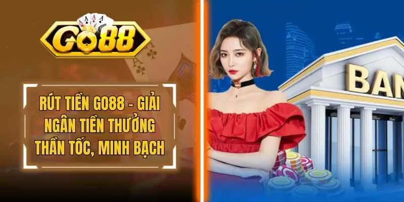 Rút Tiền Go88 – Giải Ngân Tiền Thưởng Thần Tốc, Minh Bạch