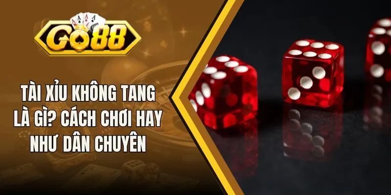 Tài Xỉu Không Tang Là Gì? Cách Chơi Hay Như Dân Chuyên